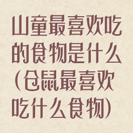 山童最喜欢吃的食物是什么(仓鼠最喜欢吃什么食物)