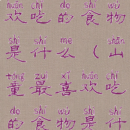 山童最喜欢吃的食物是什么(山童最喜欢吃的食物是什么英语)