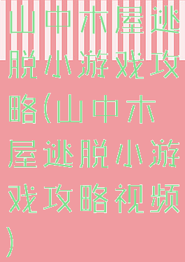 山中木屋逃脱小游戏攻略(山中木屋逃脱小游戏攻略视频)