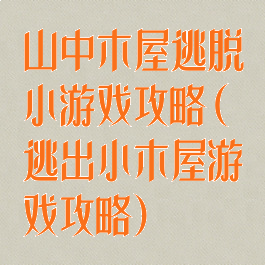 山中木屋逃脱小游戏攻略(逃出小木屋游戏攻略)