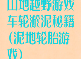 山地越野游戏车轮淤泥秘籍(泥地轮胎游戏)