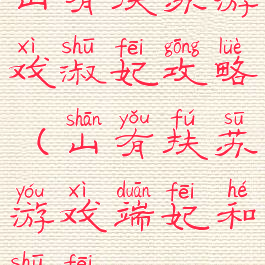 山有扶苏游戏淑妃攻略(山有扶苏游戏端妃和淑妃)
