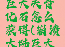 崩溃大陆巨大头骨化石怎么获得(崩溃大陆巨大头骨化石)