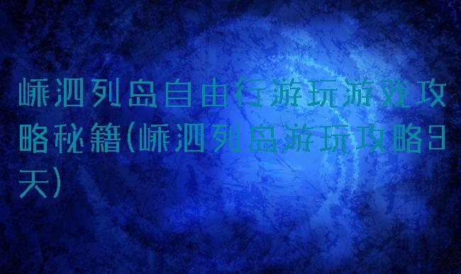 嵊泗列岛自由行游玩游戏攻略秘籍(嵊泗列岛游玩攻略3天)