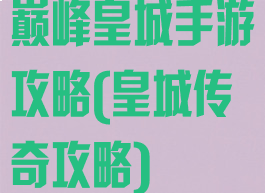 巅峰皇城手游攻略(皇城传奇攻略)