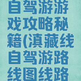 川滇藏线自驾游游戏攻略秘籍(滇藏线自驾游路线图线路图)