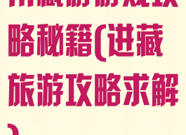 川藏游游戏攻略秘籍(进藏旅游攻略求解)
