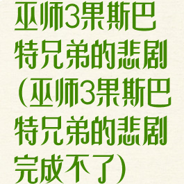 巫师3果斯巴特兄弟的悲剧(巫师3果斯巴特兄弟的悲剧完成不了)
