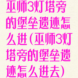巫师3灯塔旁的堡垒遗迹怎么进(巫师3灯塔旁的堡垒遗迹怎么进去)