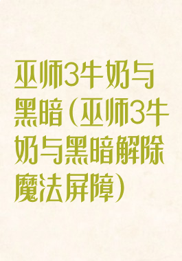 巫师3牛奶与黑暗(巫师3牛奶与黑暗解除魔法屏障)