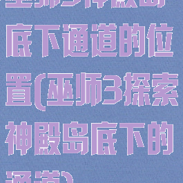巫师3神殿岛底下通道的位置(巫师3探索神殿岛底下的通道)