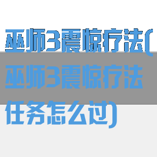 巫师3震惊疗法(巫师3震惊疗法任务怎么过)