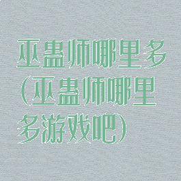巫蛊师哪里多(巫蛊师哪里多游戏吧)