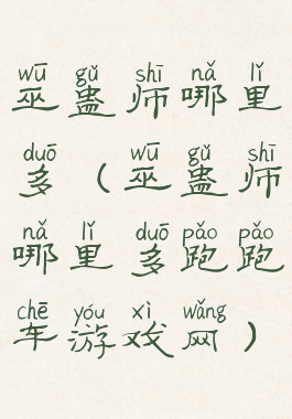 巫蛊师哪里多(巫蛊师哪里多跑跑车游戏网)