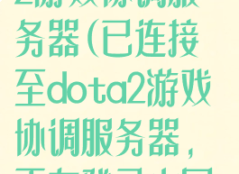 已连接至dota2游戏协调服务器(已连接至dota2游戏协调服务器,正在登录中国服)