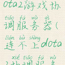 已连接至dota2游戏协调服务器(连不上dota2协调服务器)