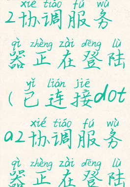 已连接dota2协调服务器正在登陆(已连接dota2协调服务器正在登陆中)