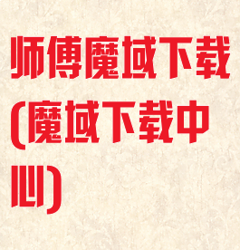 师傅魔域下载(魔域下载中心)