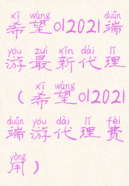 希望ol2021端游最新代理(希望ol2021端游代理费用)