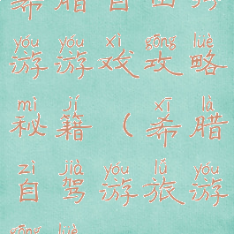 希腊自由行游游戏攻略秘籍(希腊自驾游旅游攻略)