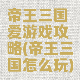 帝王三国爱游戏攻略(帝王三国怎么玩)