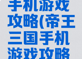 帝王三国手机游戏攻略(帝王三国手机游戏攻略大全)