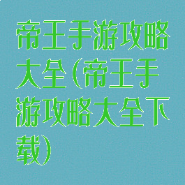 帝王手游攻略大全(帝王手游攻略大全下载)