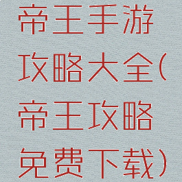 帝王手游攻略大全(帝王攻略免费下载)