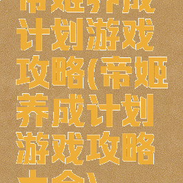 帝姬养成计划游戏攻略(帝姬养成计划游戏攻略大全)