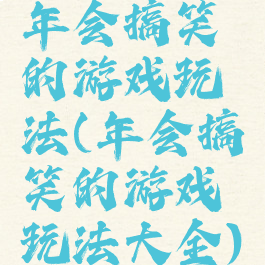 年会搞笑的游戏玩法(年会搞笑的游戏玩法大全)