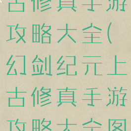 幻剑纪元上古修真手游攻略大全(幻剑纪元上古修真手游攻略大全图文)