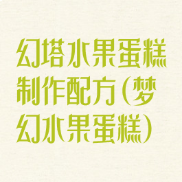 幻塔水果蛋糕制作配方(梦幻水果蛋糕)