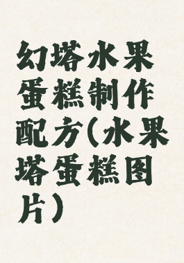幻塔水果蛋糕制作配方(水果塔蛋糕图片)