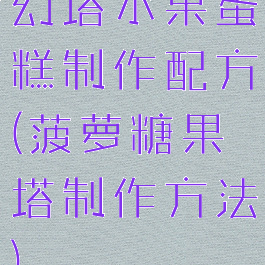 幻塔水果蛋糕制作配方(菠萝糖果塔制作方法)