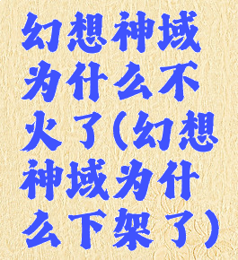 幻想神域为什么不火了(幻想神域为什么下架了)
