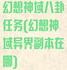 幻想神域八卦任务(幻想神域异界副本在哪)
