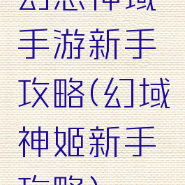幻想神域手游新手攻略(幻域神姬新手攻略)