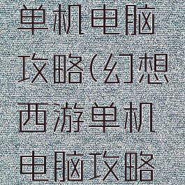 幻想西游单机电脑攻略(幻想西游单机电脑攻略大全)