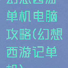 幻想西游单机电脑攻略(幻想西游记单机)