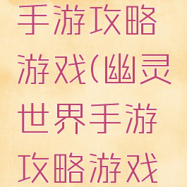 幽灵世界手游攻略游戏(幽灵世界手游攻略游戏大全)