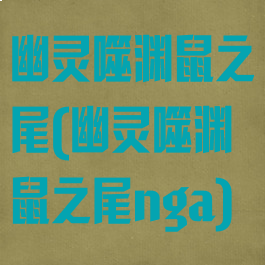幽灵噬渊鼠之尾(幽灵噬渊鼠之尾nga)