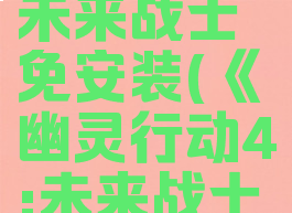 幽灵行动4未来战士免安装(《幽灵行动4:未来战士》)