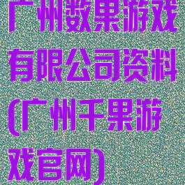 广州数果游戏有限公司资料(广州千果游戏官网)