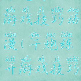 干炮练开游戏技巧动漫(干炮练开游戏技巧动漫)