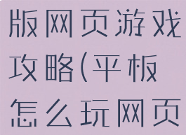 平板上电脑版网页游戏攻略(平板怎么玩网页游戏)