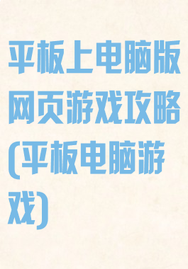 平板上电脑版网页游戏攻略(平板电脑游戏)