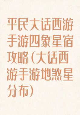 平民大话西游手游四象星宿攻略(大话西游手游地煞星分布)