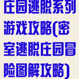 庄园逃脱系列游戏攻略(密室逃脱庄园冒险图解攻略)