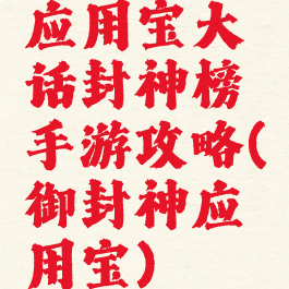 应用宝大话封神榜手游攻略(御封神应用宝)