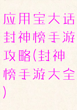 应用宝大话封神榜手游攻略(封神榜手游大全)